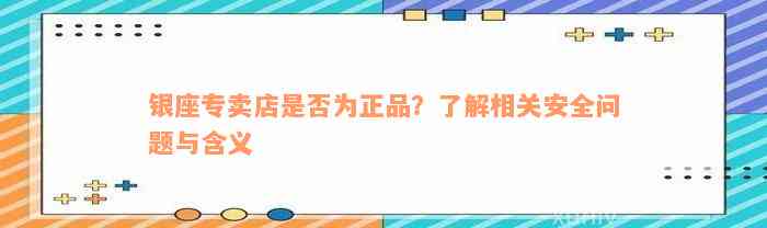 银座专卖店是否为正品？了解相关安全问题与含义