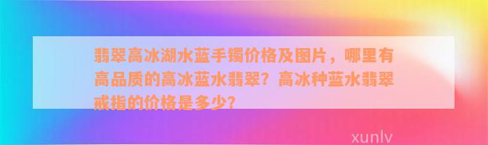 翡翠高冰湖水蓝手镯价格及图片，哪里有高品质的高冰蓝水翡翠？高冰种蓝水翡翠戒指的价格是多少？