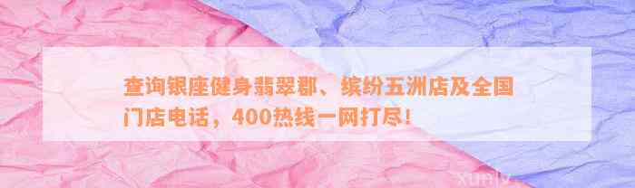 查询银座健身翡翠郡、缤纷五洲店及全国门店电话，400热线一网打尽！