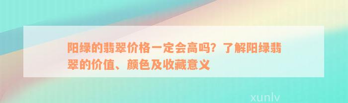 阳绿的翡翠价格一定会高吗？了解阳绿翡翠的价值、颜色及收藏意义