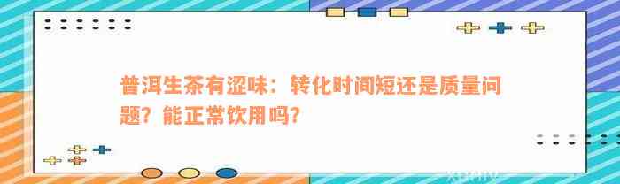 普洱生茶有涩味：转化时间短还是质量问题？能正常饮用吗？