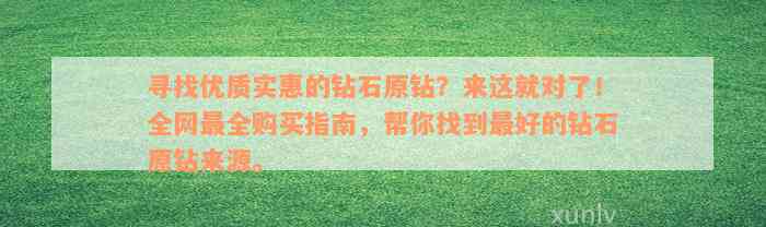 寻找优质实惠的钻石原钻？来这就对了！全网最全购买指南，帮你找到最好的钻石原钻来源。