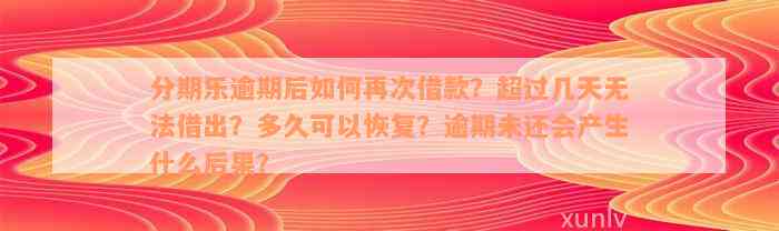 分期乐逾期后如何再次借款？超过几天无法借出？多久可以恢复？逾期未还会产生什么后果？