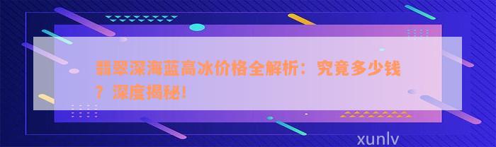 翡翠深海蓝高冰价格全解析：究竟多少钱？深度揭秘！