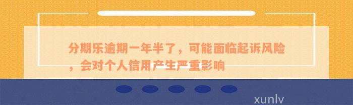 分期乐逾期一年半了，可能面临起诉风险，会对个人信用产生严重影响