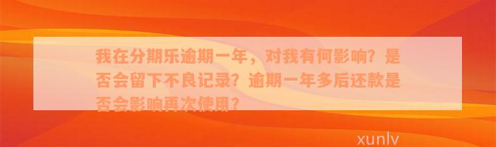 我在分期乐逾期一年，对我有何影响？是否会留下不良记录？逾期一年多后还款是否会影响再次使用？