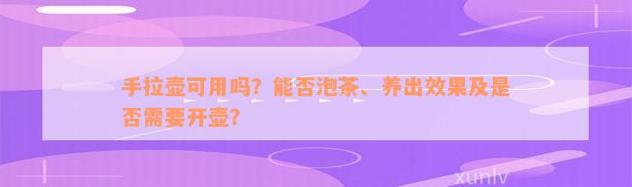 手拉壶可用吗？能否泡茶、养出效果及是否需要开壶？