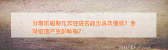 分期乐逾期几天还进去能否再次借款？会对征信产生影响吗？