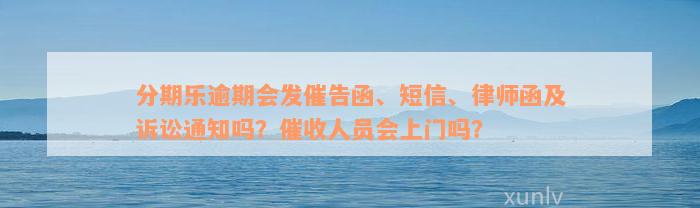 分期乐逾期会发催告函、短信、律师函及诉讼通知吗？催收人员会上门吗？