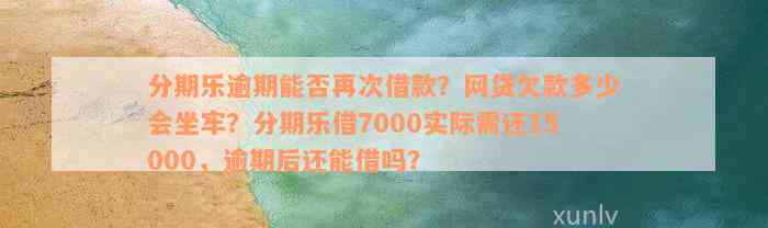 分期乐逾期能否再次借款？网贷欠款多少会坐牢？分期乐借7000实际需还15000，逾期后还能借吗？