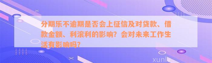 分期乐不逾期是否会上征信及对贷款、借款金额、利滚利的影响？会对未来工作生活有影响吗？