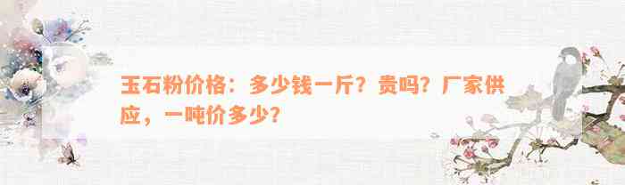 玉石粉价格：多少钱一斤？贵吗？厂家供应，一吨价多少？