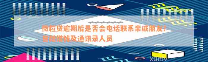 微粒贷逾期后是否会电话联系亲戚朋友？包括借钱及通讯录人员