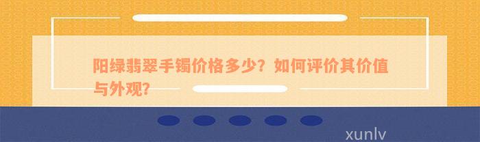 阳绿翡翠手镯价格多少？如何评价其价值与外观？