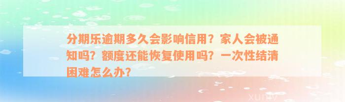 分期乐逾期多久会影响信用？家人会被通知吗？额度还能恢复使用吗？一次性结清困难怎么办？