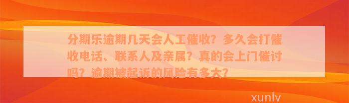 分期乐逾期几天会人工催收？多久会打催收电话、联系人及亲属？真的会上门催讨吗？逾期被起诉的风险有多大？