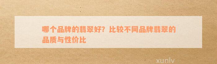 哪个品牌的翡翠好？比较不同品牌翡翠的品质与性价比