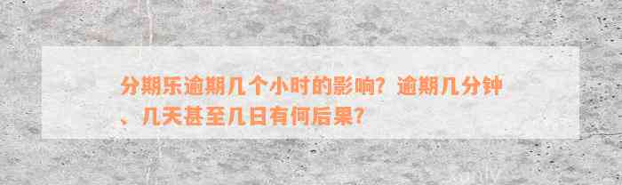 分期乐逾期几个小时的影响？逾期几分钟、几天甚至几日有何后果？