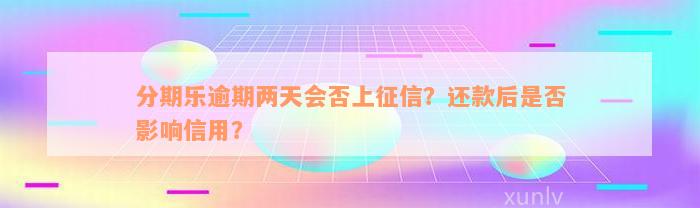 分期乐逾期两天会否上征信？还款后是否影响信用？