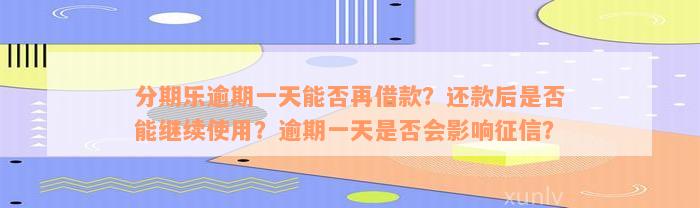 分期乐逾期一天能否再借款？还款后是否能继续使用？逾期一天是否会影响征信？