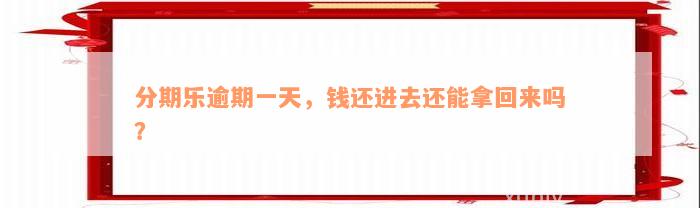 分期乐逾期一天，钱还进去还能拿回来吗？