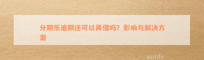 分期乐逾期还可以再借吗？影响与解决方案