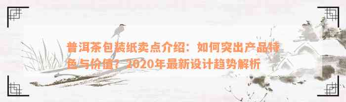 普洱茶包装纸卖点介绍：如何突出产品特色与价值？2020年最新设计趋势解析