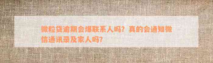 微粒贷逾期会爆联系人吗？真的会通知微信通讯录及家人吗？