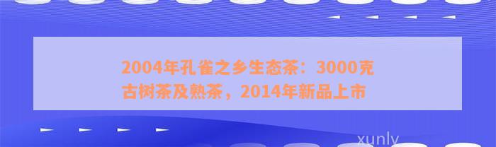 2004年孔雀之乡生态茶：3000克古树茶及熟茶，2014年新品上市