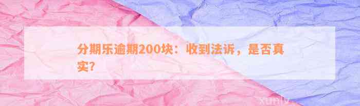 分期乐逾期200块：收到法诉，是否真实？