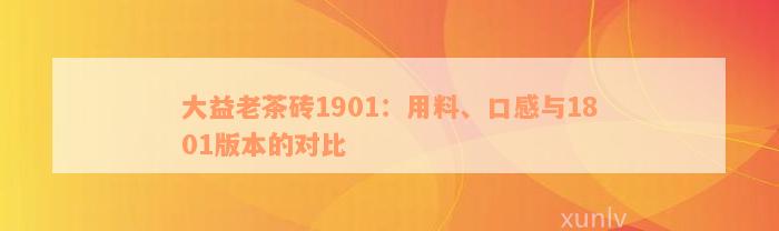 大益老茶砖1901：用料、口感与1801版本的对比