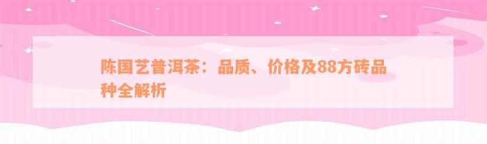 陈国艺普洱茶：品质、价格及88方砖品种全解析