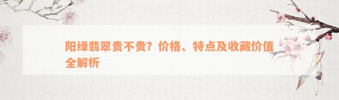 阳绿翡翠贵不贵？价格、特点及收藏价值全解析