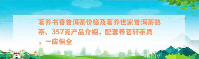 茗养书香普洱茶价格及茗养世家普洱茶熟茶、357克产品介绍，配套养茗轩茶具，一应俱全