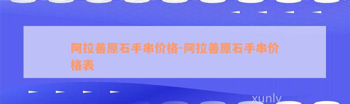 阿拉善原石手串价格-阿拉善原石手串价格表