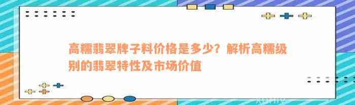 高糯翡翠牌子料价格是多少？解析高糯级别的翡翠特性及市场价值