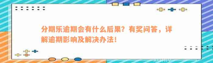 分期乐逾期会有什么后果？有奖问答，详解逾期影响及解决办法！