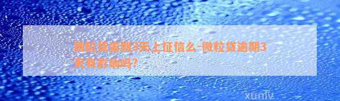 微粒贷逾期3天上征信么-微粒贷逾期3天有影响吗?