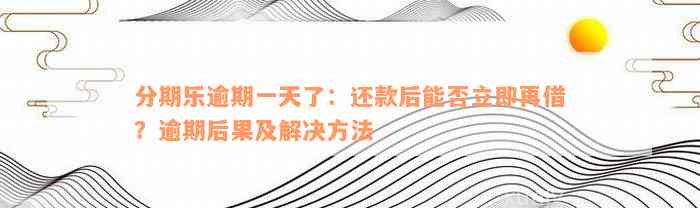 分期乐逾期一天了：还款后能否立即再借？逾期后果及解决方法