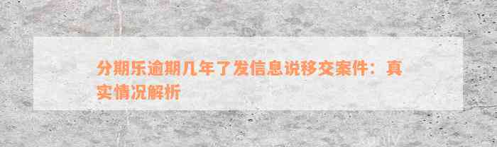 分期乐逾期几年了发信息说移交案件：真实情况解析