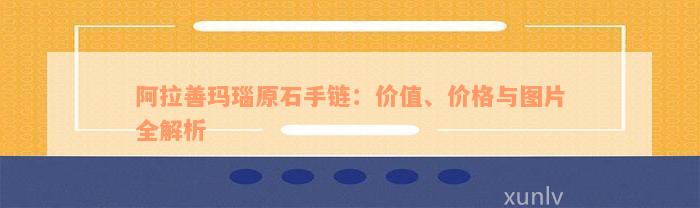 阿拉善玛瑙原石手链：价值、价格与图片全解析