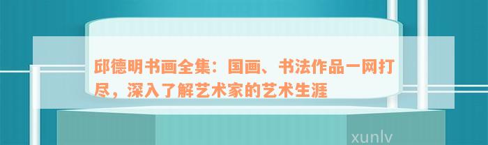 邱德明书画全集：国画、书法作品一网打尽，深入了解艺术家的艺术生涯