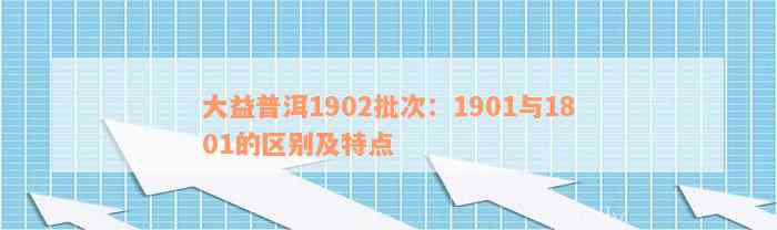 大益普洱1902批次：1901与1801的区别及特点