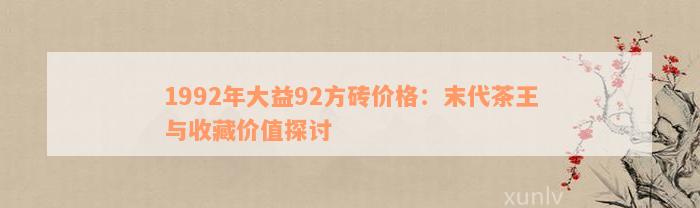 1992年大益92方砖价格：末代茶王与收藏价值探讨