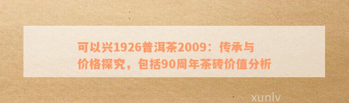 可以兴1926普洱茶2009：传承与价格探究，包括90周年茶砖价值分析