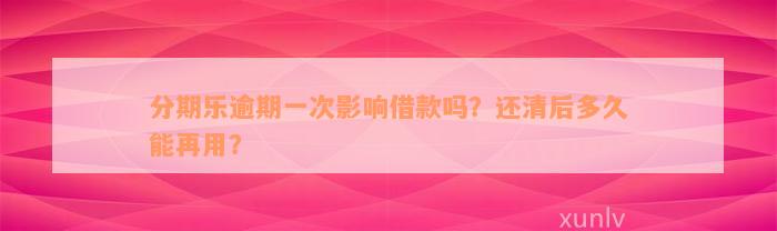 分期乐逾期一次影响借款吗？还清后多久能再用？