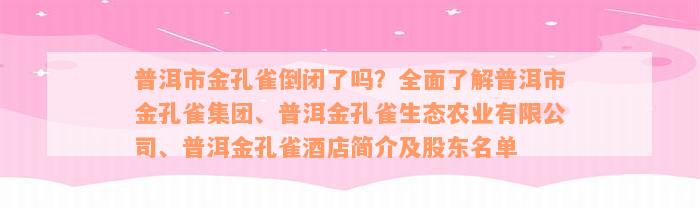 普洱市金孔雀倒闭了吗？全面了解普洱市金孔雀集团、普洱金孔雀生态农业有限公司、普洱金孔雀酒店简介及股东名单