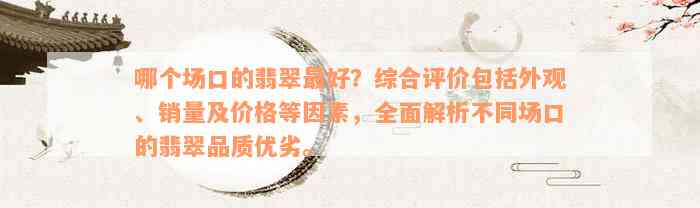 哪个场口的翡翠最好？综合评价包括外观、销量及价格等因素，全面解析不同场口的翡翠品质优劣。