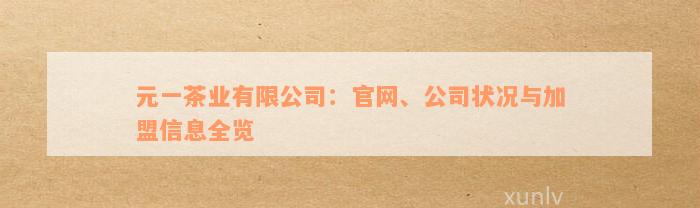 元一茶业有限公司：官网、公司状况与加盟信息全览