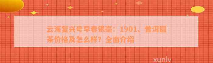 云海复兴号早春银毫：1901、普洱圆茶价格及怎么样？全面介绍